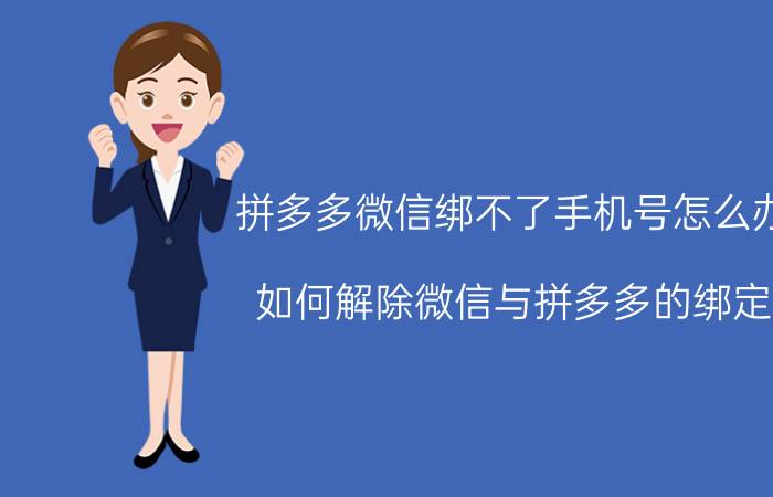 拼多多微信绑不了手机号怎么办 如何解除微信与拼多多的绑定？